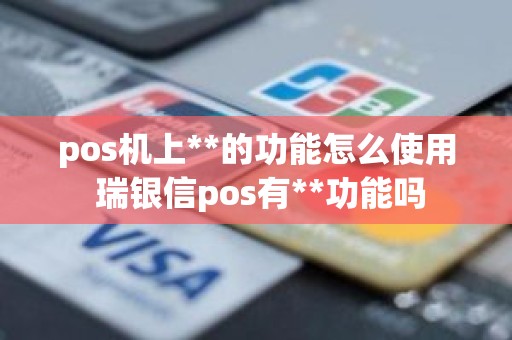 pos机上**的功能怎么使用 瑞银信pos有**功能吗