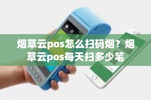 烟草云pos怎么扫码烟？烟草云pos每天扫多少笔