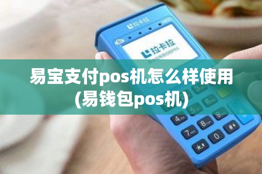 易宝支付pos机怎么样使用(易钱包pos机)