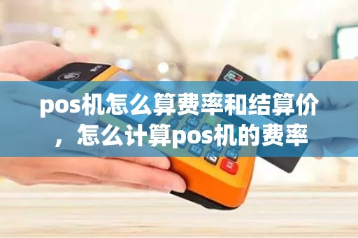 pos机怎么算费率和结算价，怎么计算pos机的费率