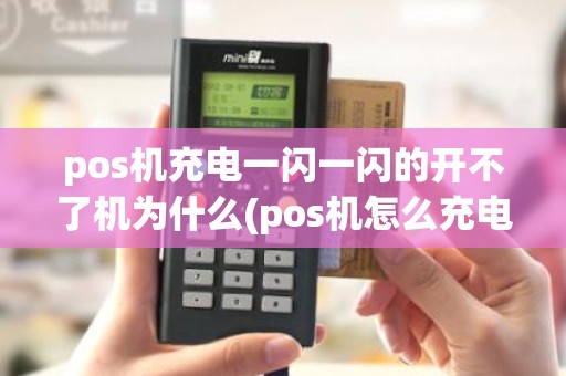 pos机充电一闪一闪的开不了机为什么(pos机怎么充电方法)