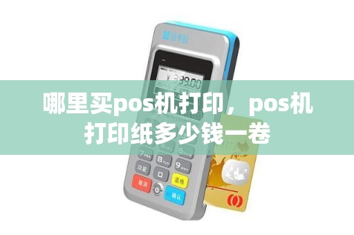 哪里买pos机打印，pos机打印纸多少钱一卷