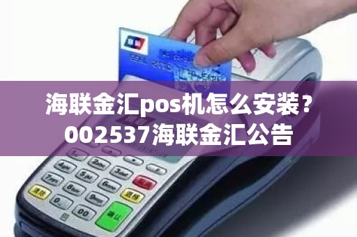 海联金汇pos机怎么安装？002537海联金汇公告