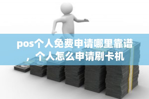 pos个人免费申请哪里靠谱，个人怎么申请刷卡机