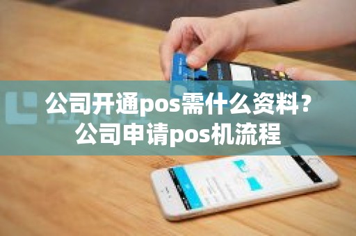 公司开通pos需什么资料？公司申请pos机流程