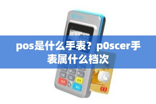 pos是什么手表？p0scer手表属什么档次