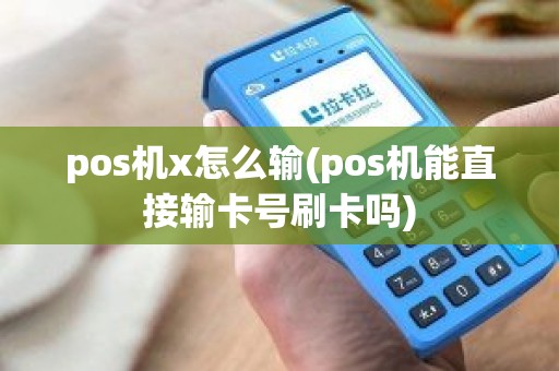 pos机x怎么输(pos机能直接输卡号刷卡吗)