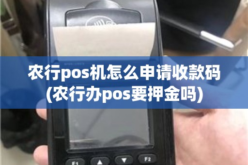 农行pos机怎么申请收款码(农行办pos要押金吗)