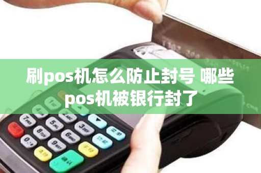 刷pos机怎么防止封号 哪些pos机被银行封了