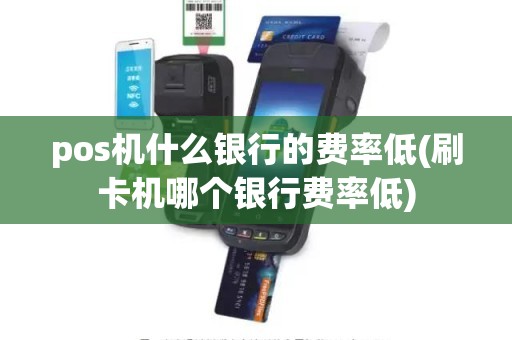 pos机什么银行的费率低(刷卡机哪个银行费率低)