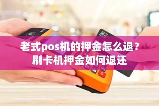 老式pos机的押金怎么退？刷卡机押金如何退还