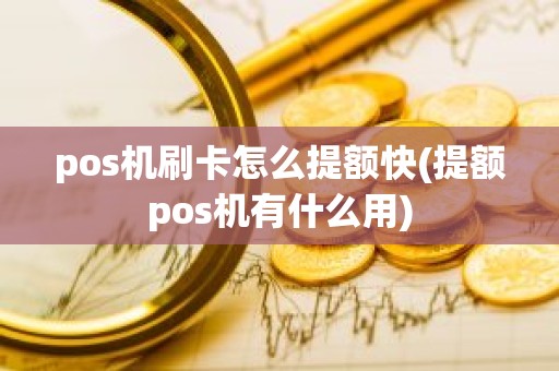 pos机刷卡怎么提额快(提额pos机有什么用)
