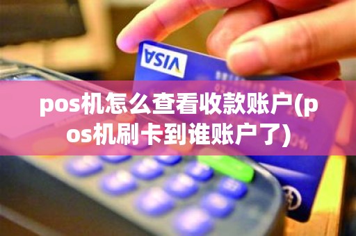 pos机怎么查看收款账户(pos机刷卡到谁账户了)