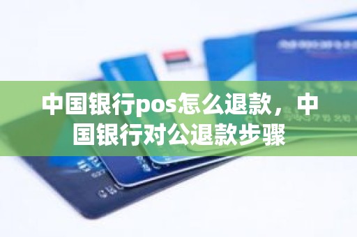 中国银行pos怎么退款，中国银行对公退款步骤