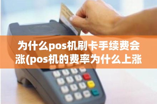 为什么pos机刷卡手续费会涨(pos机的费率为什么上涨)