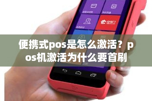 便携式pos是怎么激活？pos机激活为什么要首刷