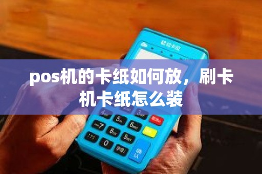 pos机的卡纸如何放，刷卡机卡纸怎么装