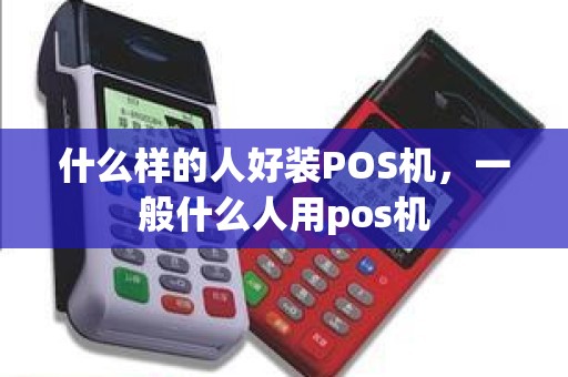 什么样的人好装POS机，一般什么人用pos机