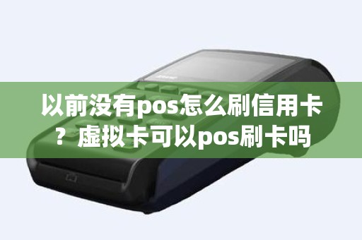 以前没有pos怎么刷信用卡？虚拟卡可以pos刷卡吗