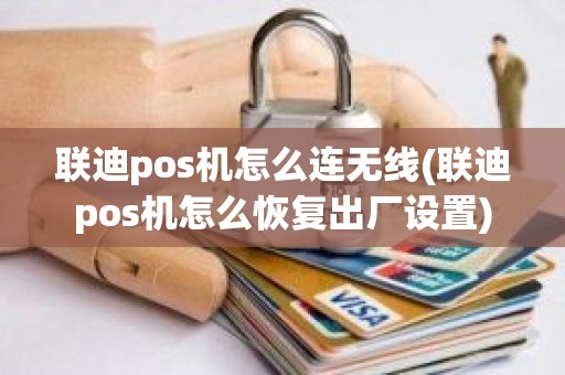 联迪pos机怎么连无线(联迪pos机怎么恢复出厂设置)