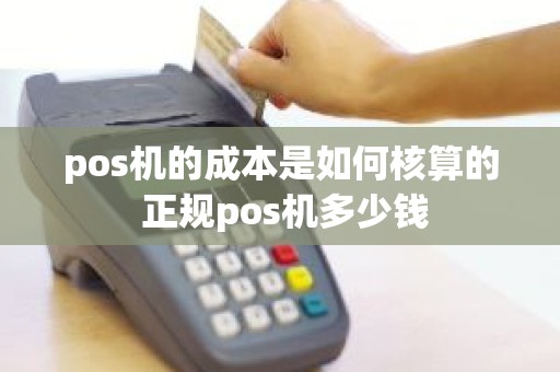 pos机的成本是如何核算的 正规pos机多少钱