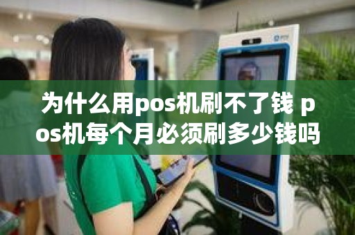 为什么用pos机刷不了钱 pos机每个月必须刷多少钱吗