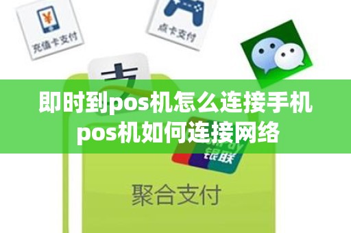 即时到pos机怎么连接手机 pos机如何连接网络