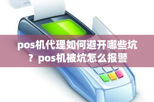 pos机代理如何避开哪些坑？pos机被坑怎么报警