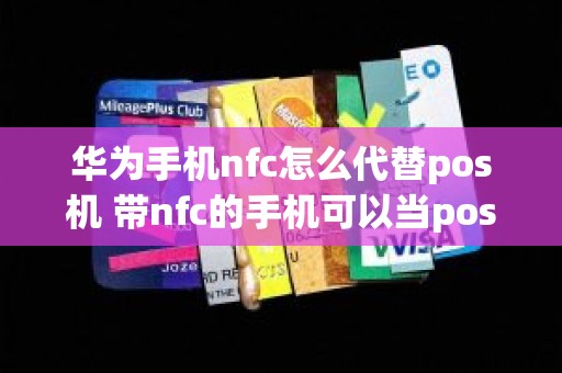 华为手机nfc怎么代替pos机 带nfc的手机可以当pos机用吗