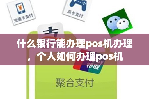 什么银行能办理pos机办理，个人如何办理pos机