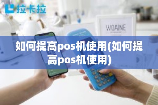 如何提高pos机使用(如何提高pos机使用)