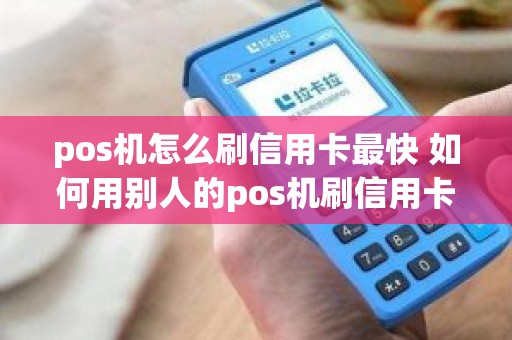 pos机怎么刷信用卡最快 如何用别人的pos机刷信用卡