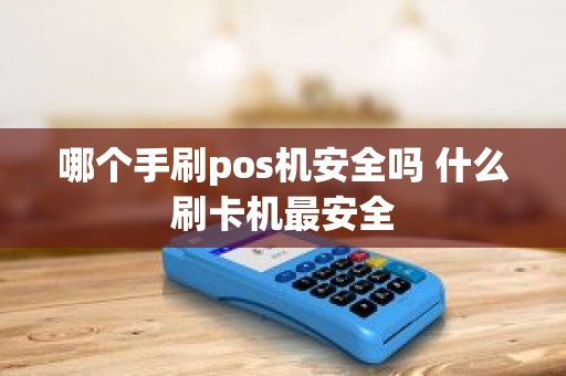 哪个手刷pos机安全吗 什么刷卡机最安全