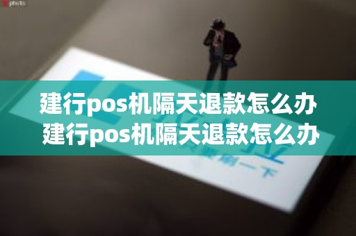 建行pos机隔天退款怎么办 建行pos机隔天退款怎么办