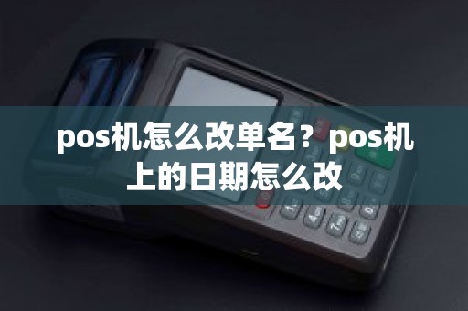 pos机怎么改单名？pos机上的日期怎么改