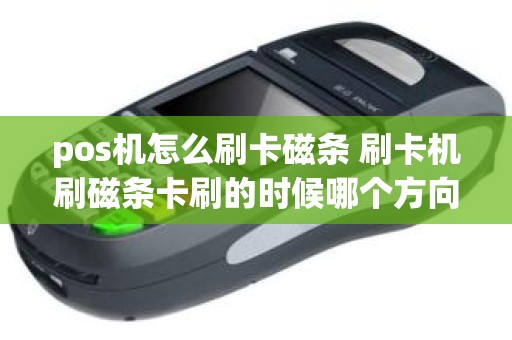 pos机怎么刷卡磁条 刷卡机刷磁条卡刷的时候哪个方向