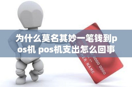 为什么莫名其妙一笔钱到pos机 pos机支出怎么回事