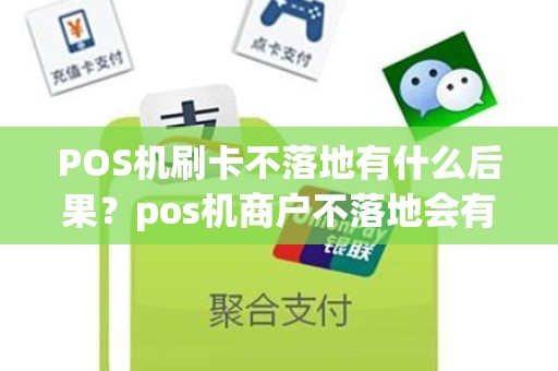 POS机刷卡不落地有什么后果？pos机商户不落地会有风险吗