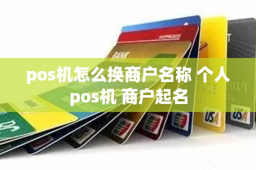 pos机怎么换商户名称 个人pos机 商户起名