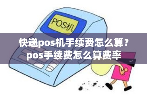 快递pos机手续费怎么算？pos手续费怎么算费率