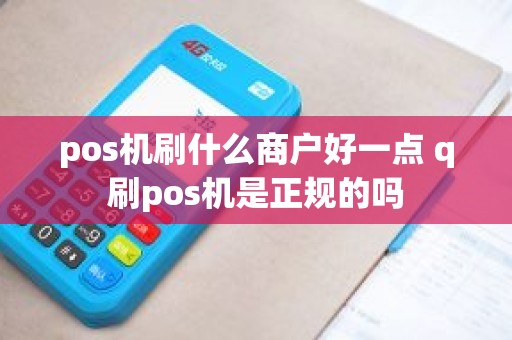 pos机刷什么商户好一点 q刷pos机是正规的吗