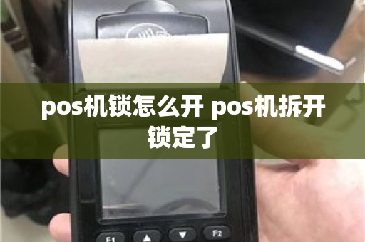 pos机锁怎么开 pos机拆开锁定了 pos机锁怎么开 pos机拆开锁定了