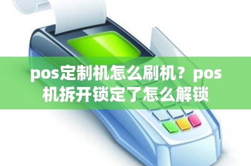 pos定制机怎么刷机？pos机拆开锁定了怎么解锁