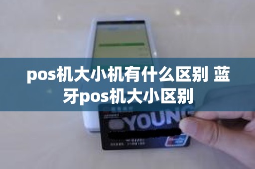 pos机大小机有什么区别 蓝牙pos机大小区别