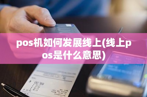 pos机如何发展线上(线上pos是什么意思) pos机如何发展线上(线上pos是什么意思)
