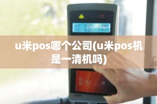 u米pos哪个公司(u米pos机是一清机吗) u米pos哪个公司(u米pos机是一清机吗)