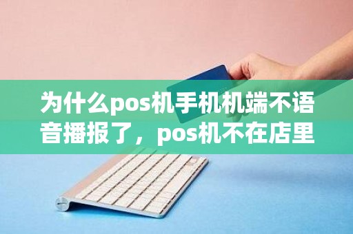 为什么pos机手机机端不语音播报了，pos机不在店里收款语音播报