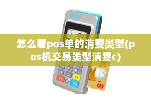 怎么看pos单的消费类型(pos机交易类型消费c) 怎么看pos单的消费类型(pos机交易类型消费c)