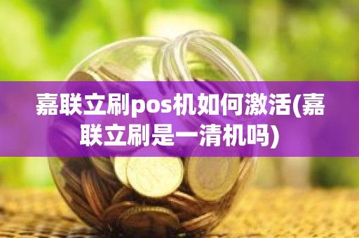 嘉联立刷pos机如何激活(嘉联立刷是一清机吗) 嘉联立刷pos机如何激活(嘉联立刷是一清机吗)