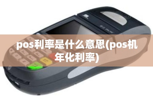 pos利率是什么意思(pos机年化利率) pos利率是什么意思(pos机年化利率)